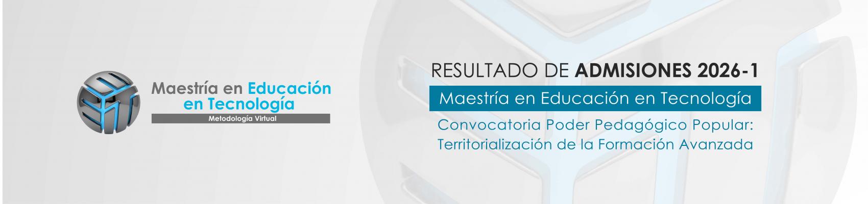 Resultado de admisiones 2026-1 / Maestría en Educación en Tecnología Convocatoria Poder Pedagógico Popular