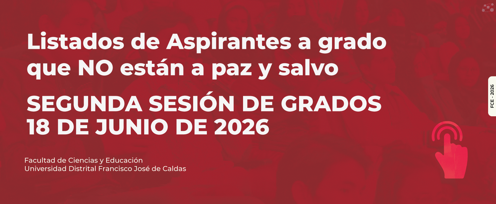 La Secretaría Académica de la Facultad de Ciencias y Educación informa que el listado de aspirantes de grado que NO ESTÁN A PAZ Y SALVO para la SEGUNDA SESIÓN DE GRADOS, prevista a realizarse el martes JUEVES 18 de JUNIO de 2026 se encuentra disponible.